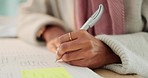 Woman writing notes, to do list and journal diary book for budget planning, pen to sign and write application at home, library and university. Student hands, homework assignment and research learning