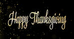 Happy Thanksgiving, text or glitter on black background with particles, sparkle or festive aesthetic. Wishes, digital card or dust glow for invitation, seasonal celebration or shimmer on golden font